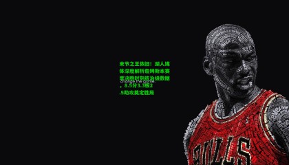 末节之王依旧！湖人媒体深度解析詹姆斯本赛季决胜时刻统治级数据，8.5分3.3板2.5助攻奠定胜局