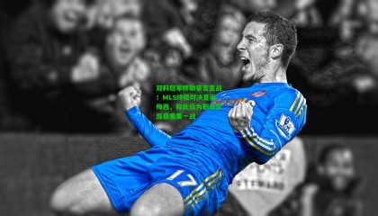 双料冠军穆勒豪言宣战！MLS终极对决直面梅西，称此役为职业生涯最重要一战