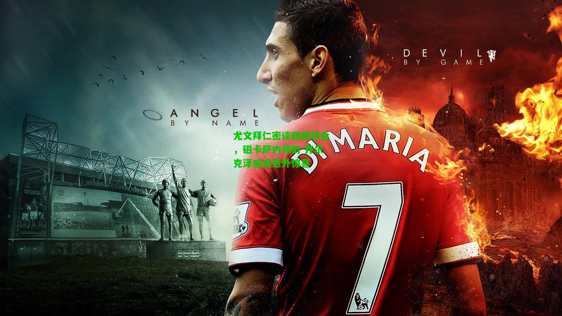 尤文拜仁密谈四将转会,磁卡萨内领衔 齐尔克泽或成意外惊喜