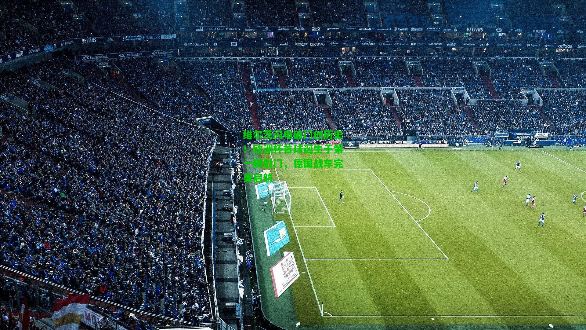 维尔茨闪电破门创历史！欧洲杯首球诞生于第一脚射门，德国战车完美启航