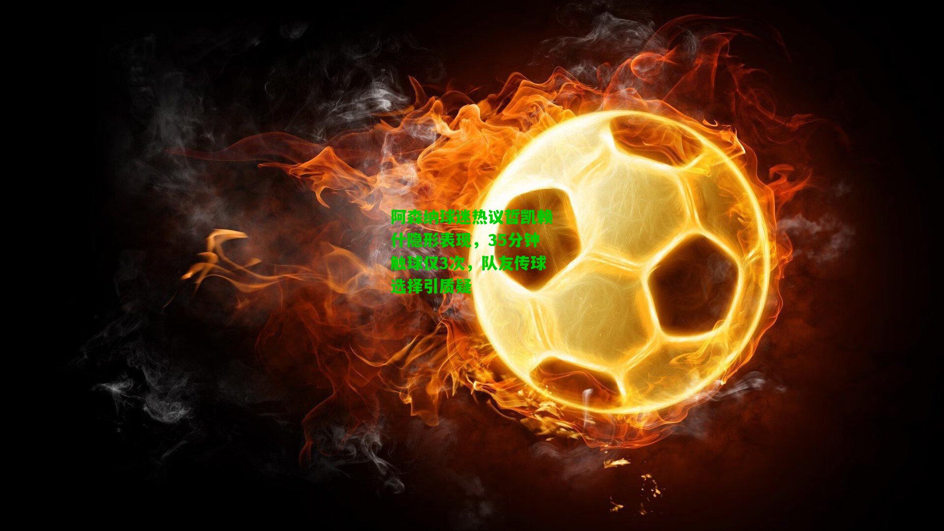 阿森纳球迷热议哲凯赖什隐形表现，35分钟触球仅3次，队友传球选择引质疑