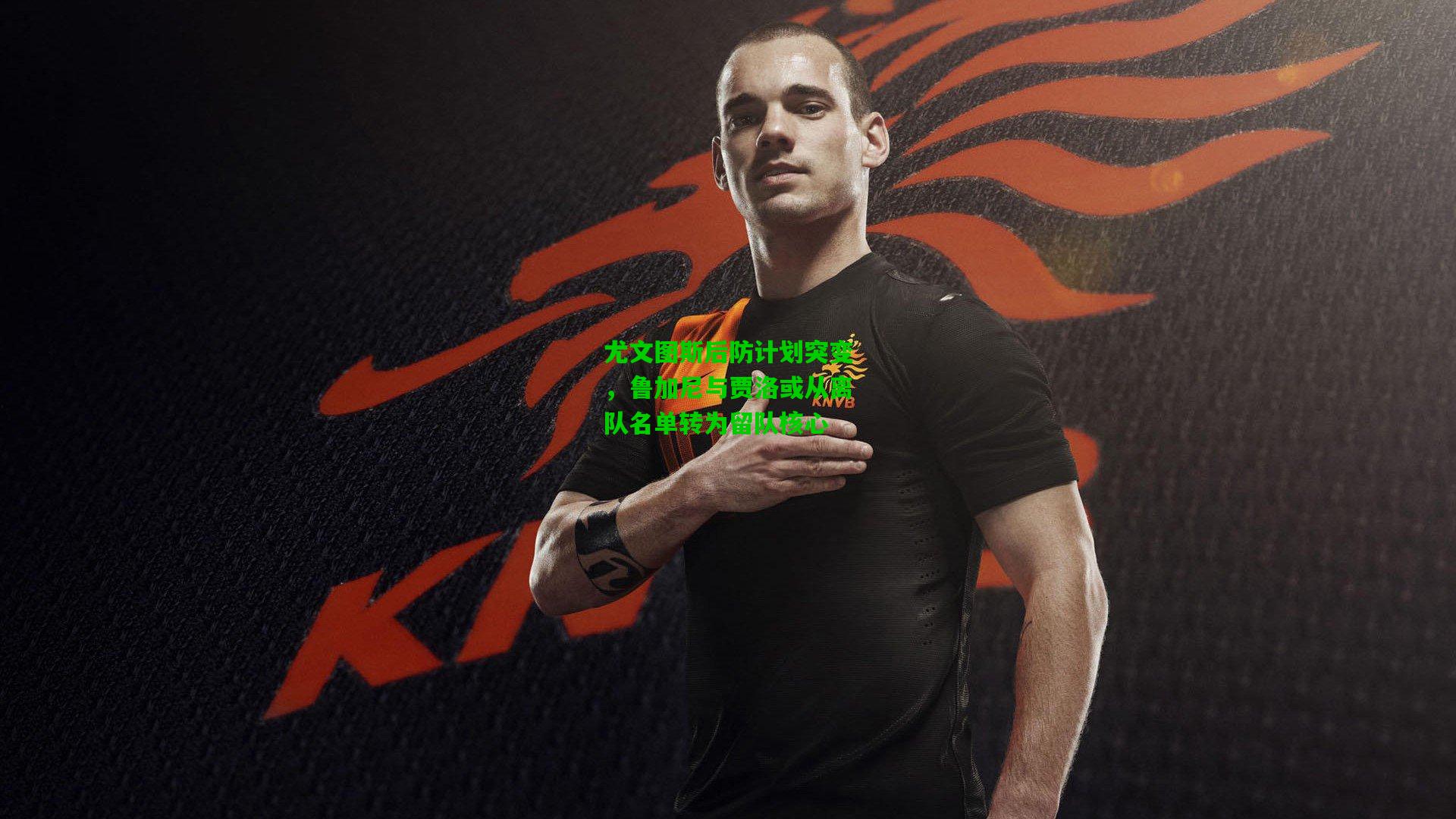 尤文图斯后防计划突变,鲁加尼与贾洛或从离队名单转为留队核心