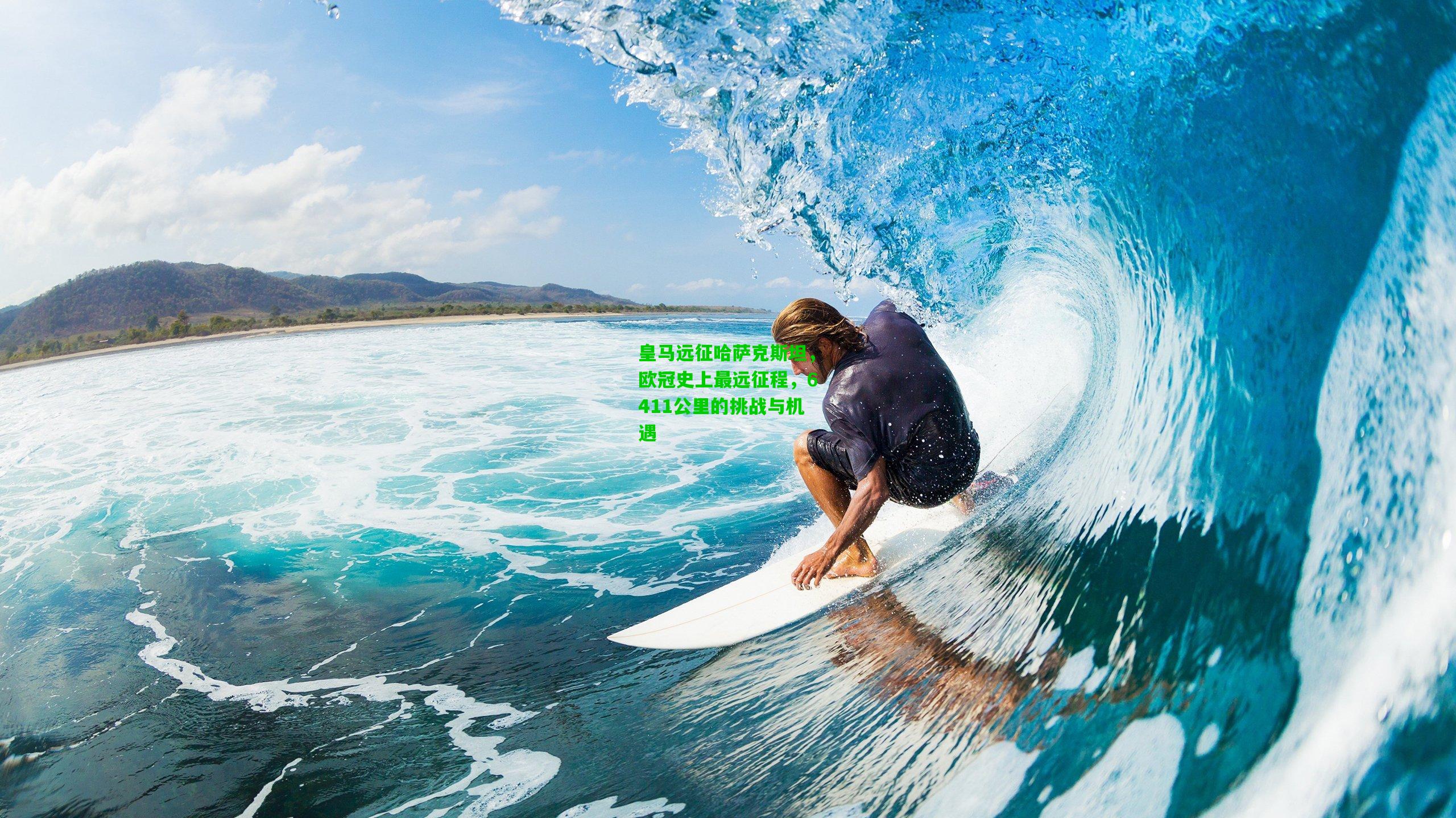 皇马远征哈萨克斯坦，欧冠史上最远征程，6411公里的挑战与机遇