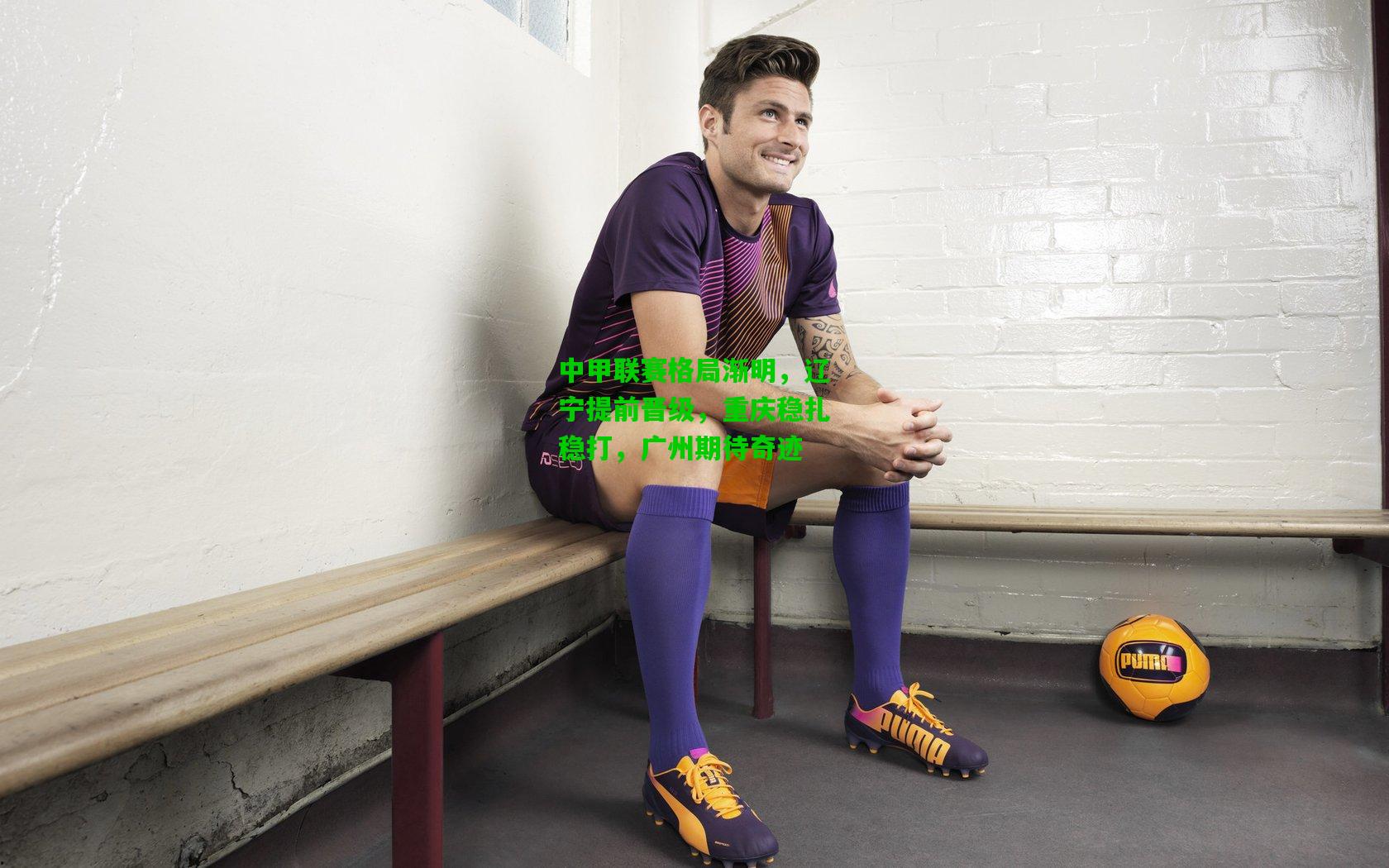 中甲联赛格局渐明，辽宁提前晋级，重庆稳扎稳打，广州期待奇迹