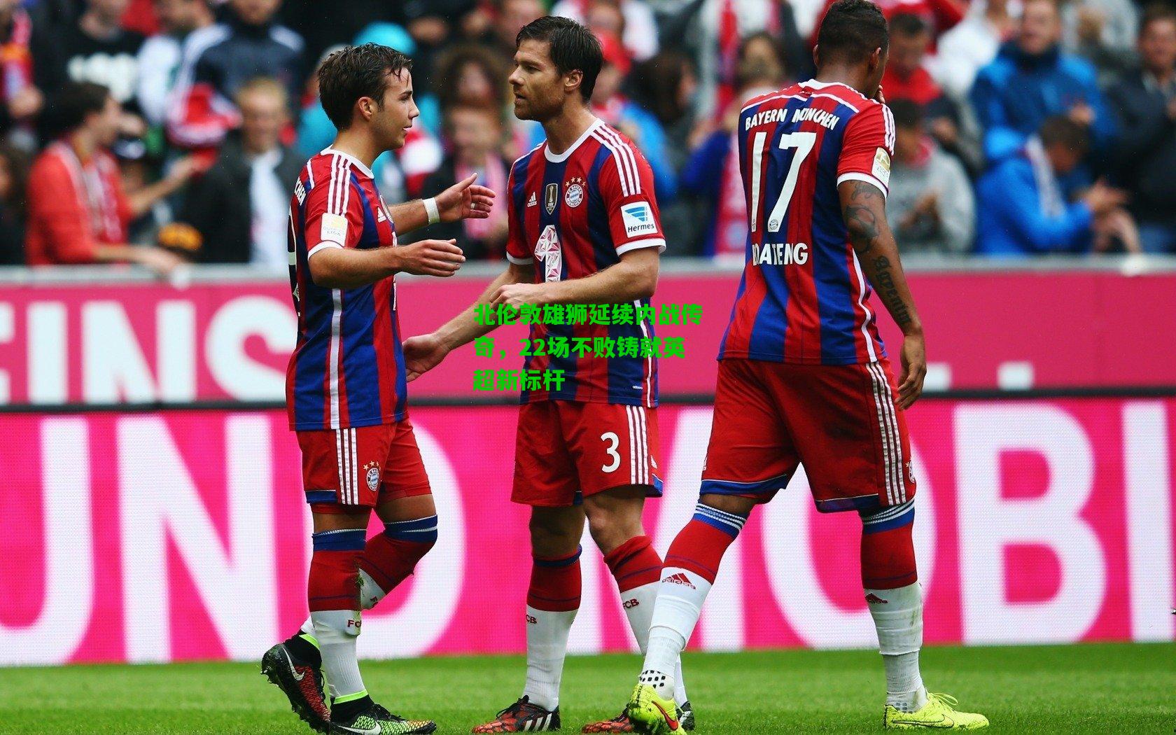 北伦敦雄狮延续内战传奇,22场不败铸就英超新标杆