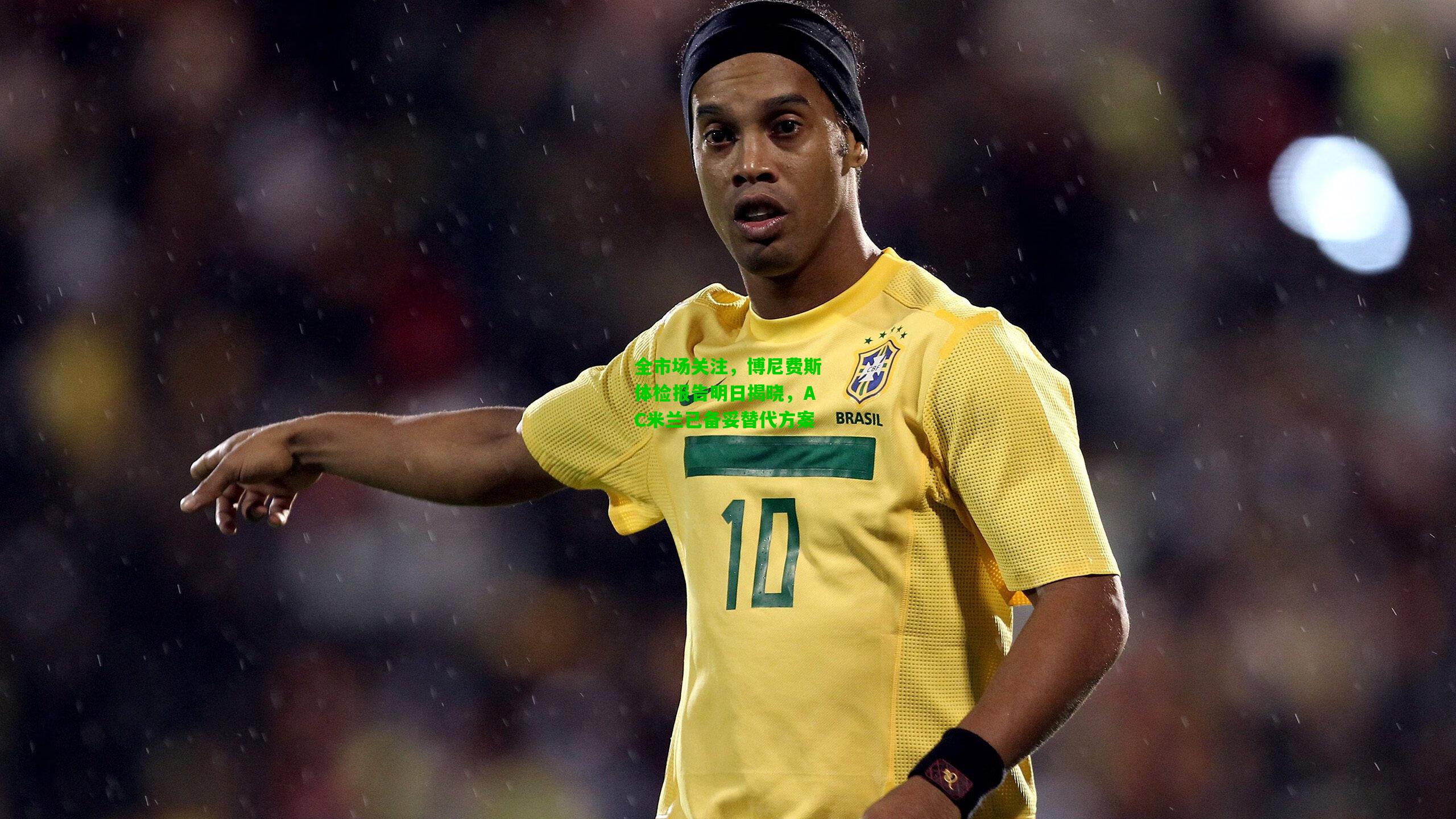 全市场关注,博尼费斯体检报告明日揭晓,AC米兰已备妥替代方案