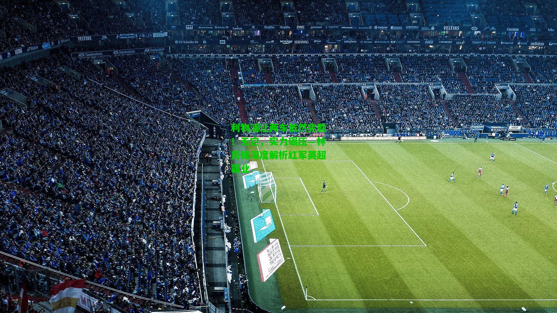 利物浦让两车依然完胜!无它,实力碾压—林良锋深度解析红军英超霸业