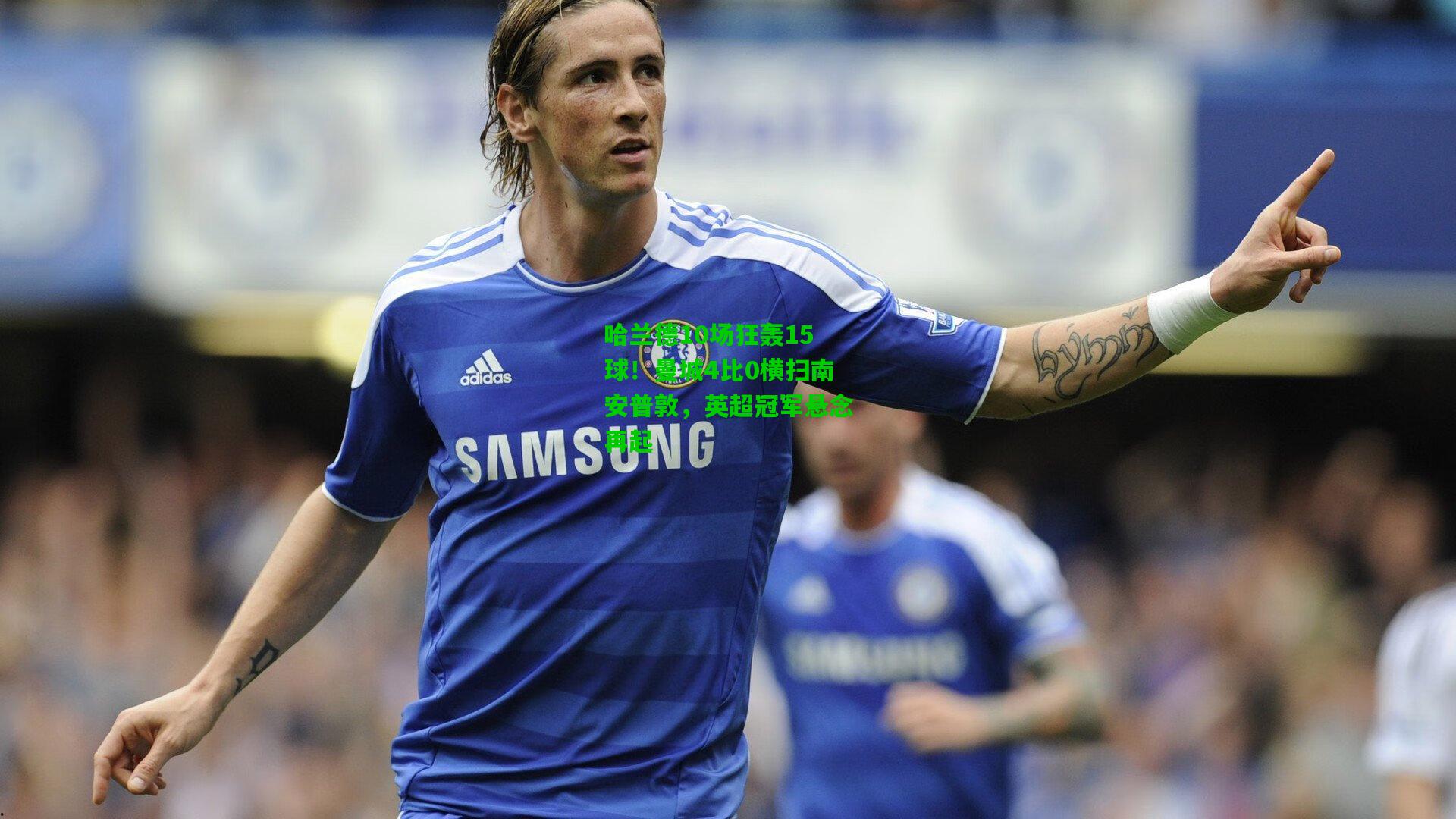 哈兰德10场狂轰15球!曼城4比0横扫南安普敦,英超冠军悬念再起