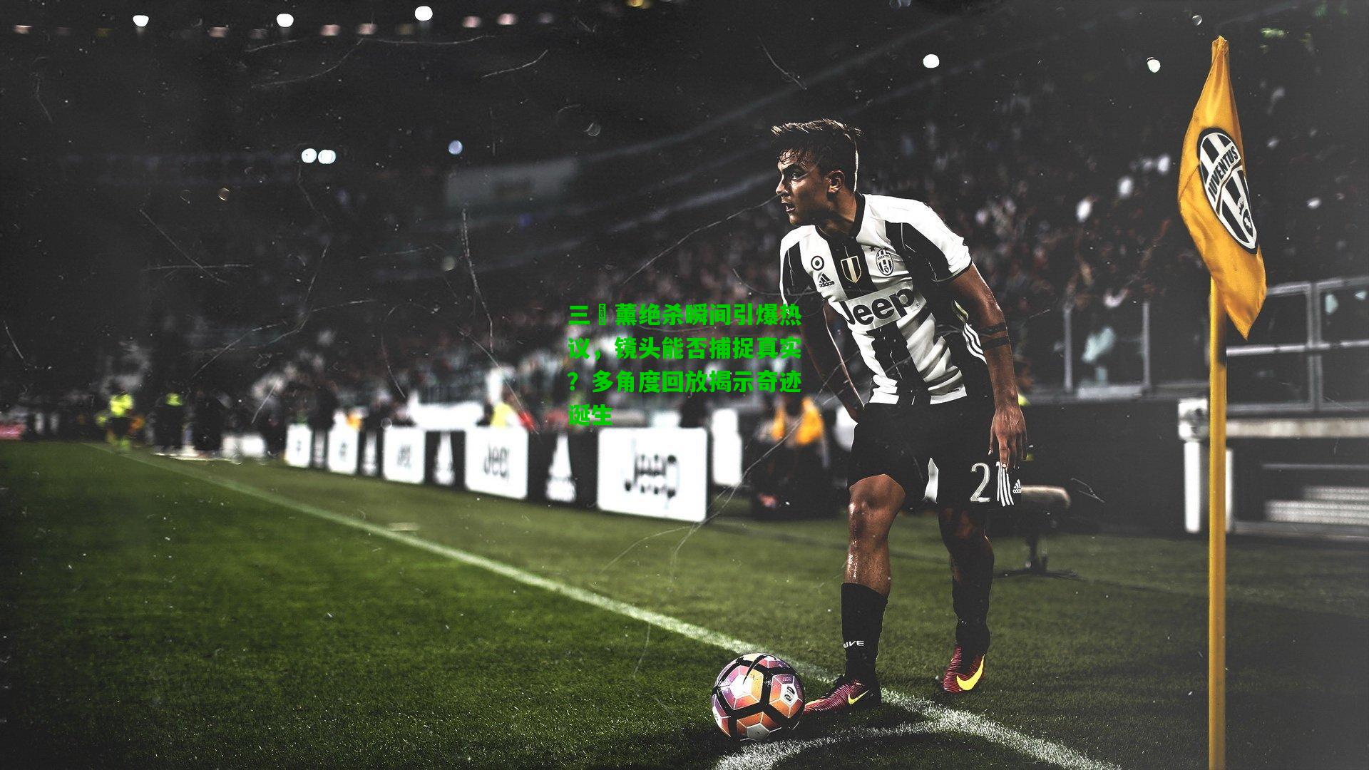 三笘薰绝杀瞬间引爆热议，镜头能否捕捉真实？多角度回放揭示奇迹诞生