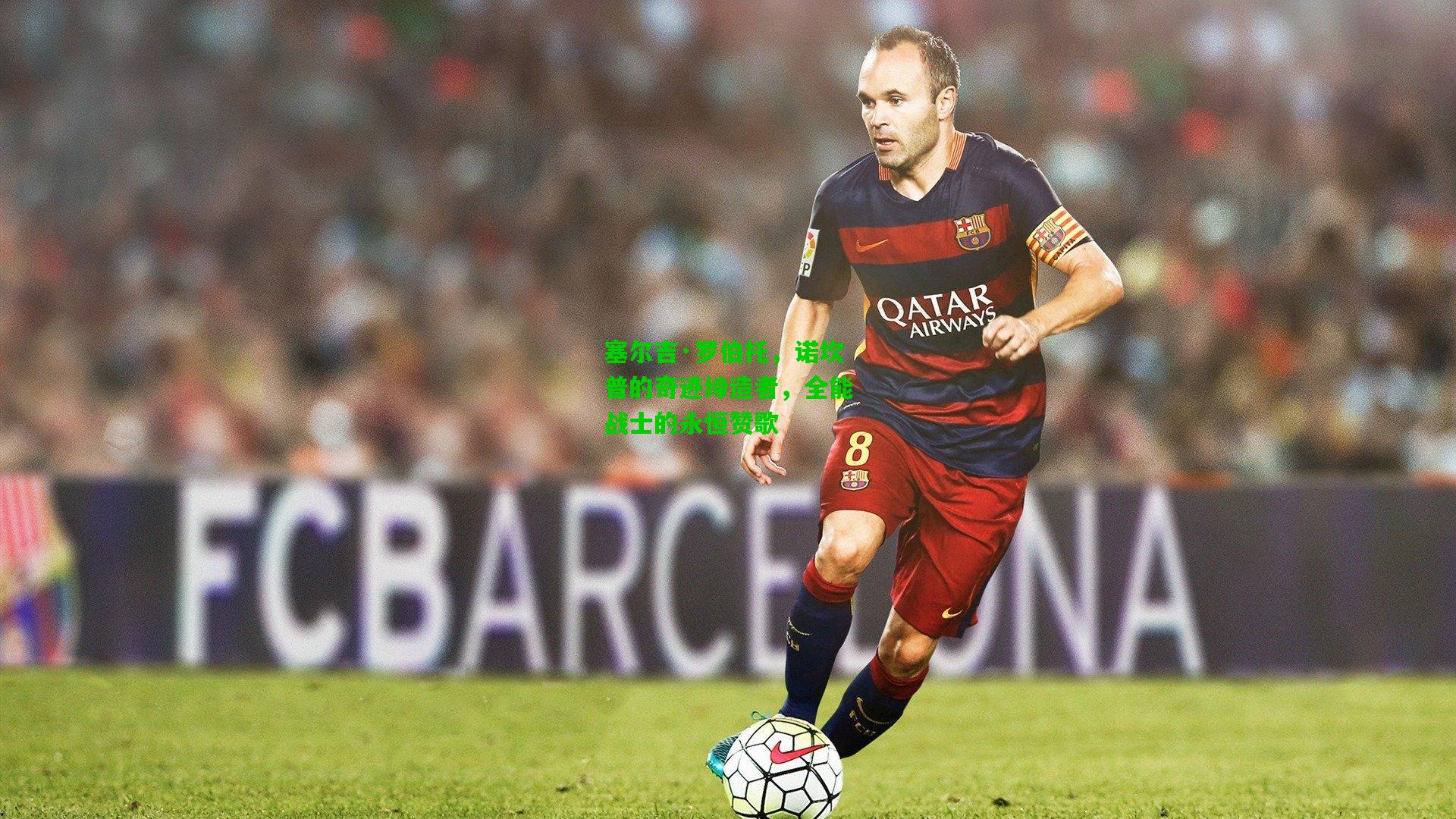 塞尔吉·罗伯托，诺坎普的奇迹缔造者，全能战士的永恒赞歌