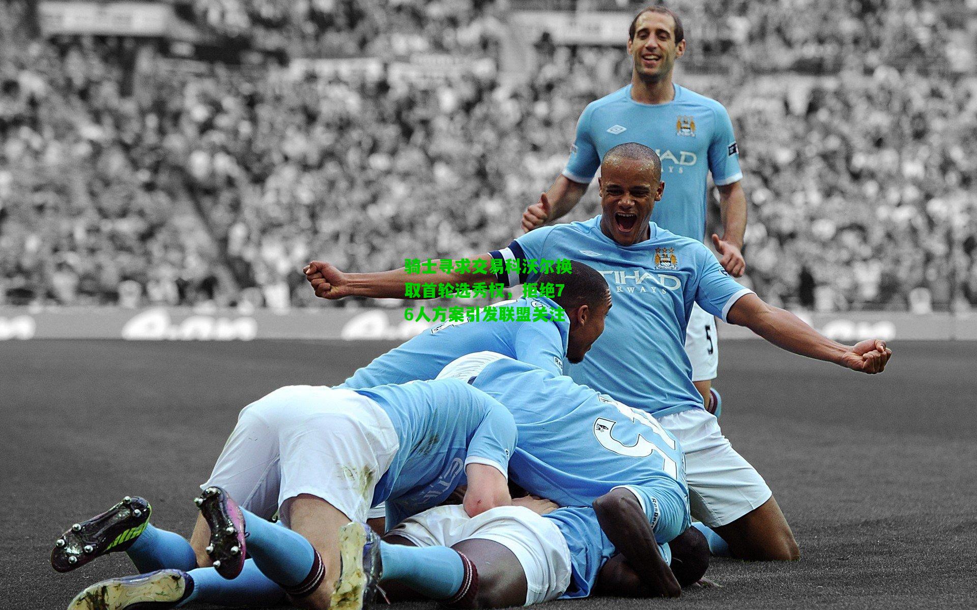 骑士寻求交易科沃尔换取首轮选秀权，拒绝76人方案引发联盟关注