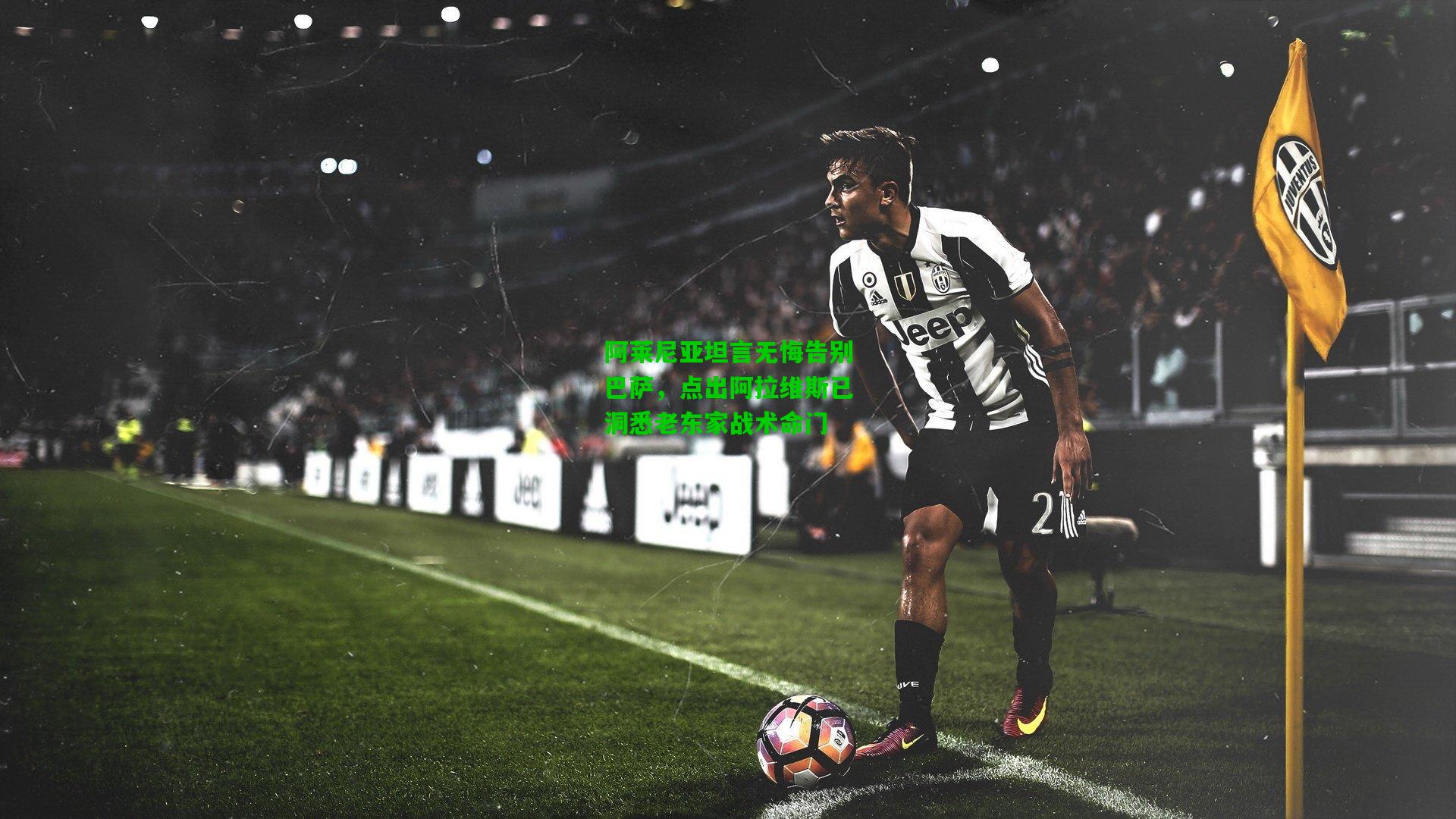 阿莱尼亚坦言无悔告别巴萨，点出阿拉维斯已洞悉老东家战术命门