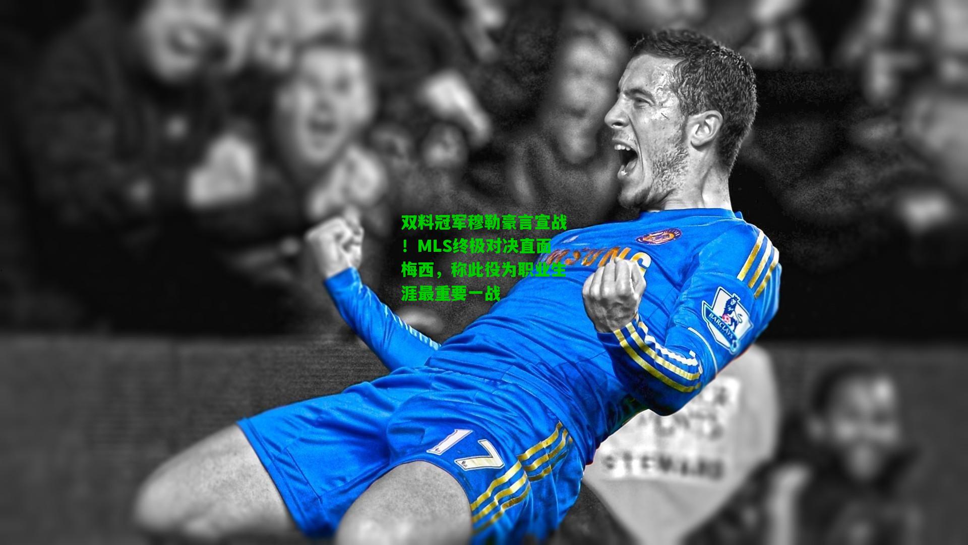 双料冠军穆勒豪言宣战！MLS终极对决直面梅西，称此役为职业生涯最重要一战