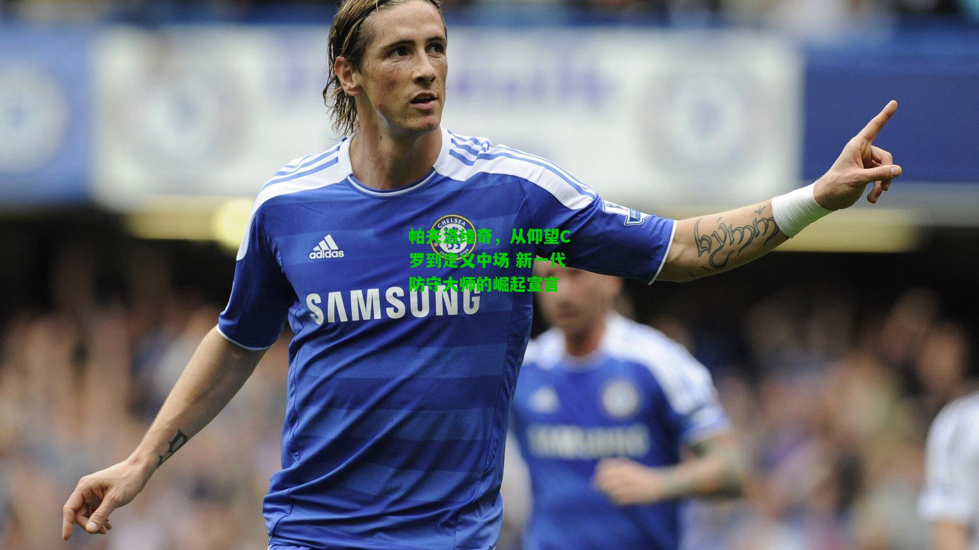 帕夫洛维奇，从仰望C罗到定义中场 新一代防守大师的崛起宣言